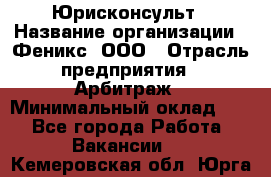 Юрисконсульт › Название организации ­ Феникс, ООО › Отрасль предприятия ­ Арбитраж › Минимальный оклад ­ 1 - Все города Работа » Вакансии   . Кемеровская обл.,Юрга г.